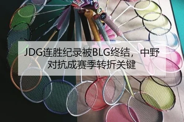 JDG连胜纪录被BLG终结，中野对抗成赛季转折关键